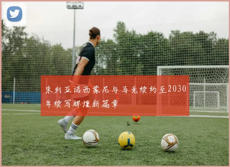 朱利亚诺西蒙尼与马竞续约至2030年续写辉煌新篇章
