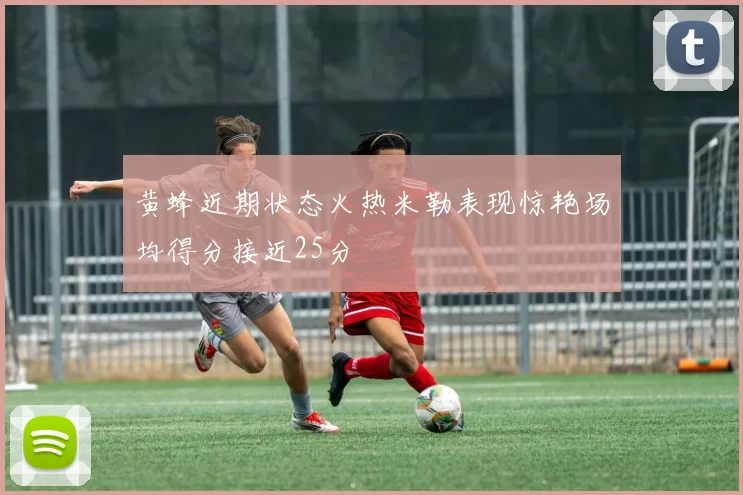 黄蜂近期状态火热米勒表现惊艳场均得分接近25分