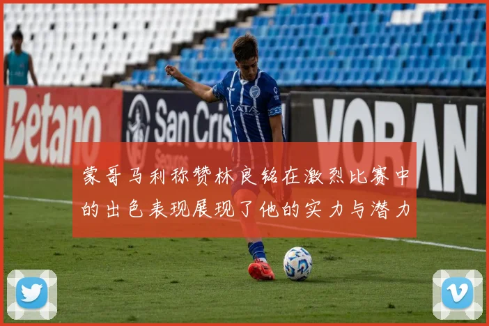 蒙哥马利称赞林良铭在激烈比赛中的出色表现展现了他的实力与潜力