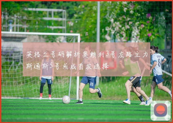 英格兰号码解析奥赖利3号左路主力斯通斯5号或成首发选择