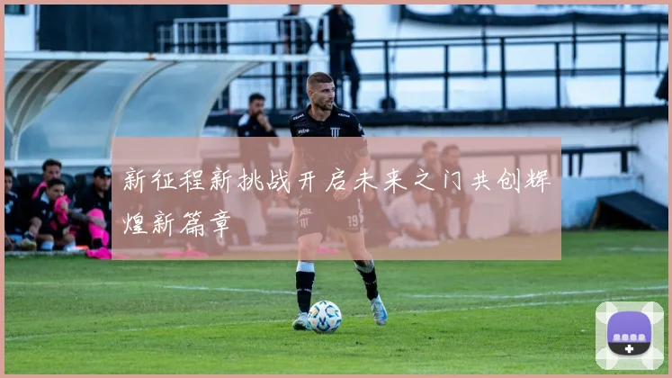 新征程新挑战开启未来之门共创辉煌新篇章