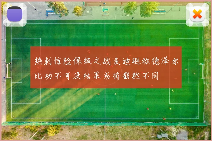 热刺惊险保级之战麦迪逊称德泽尔比功不可没结果或将截然不同